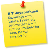 R T Jayaprakash Knowledge with Values. I sincerely believe that it will suit our institute for sure. Please consider it